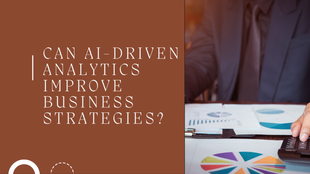 Can AI-Driven Analytics Improve Business Strategies?