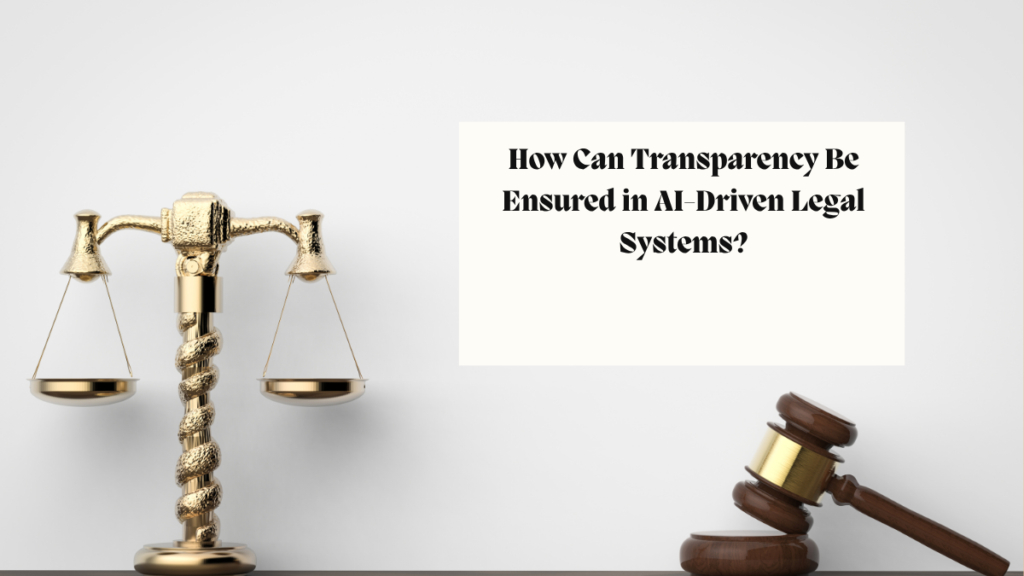 How Can Transparency Be Ensured in AI-Driven Legal Systems?