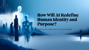 How Will AI Redefine Human Identity and Purpose?