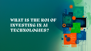What is the ROI of Investing in AI Technologies?